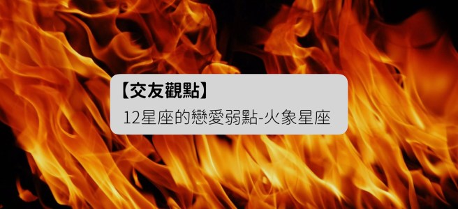 交友觀點-火象星座的戀愛弱點