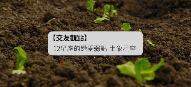 交友觀點-土象星座的戀愛弱點